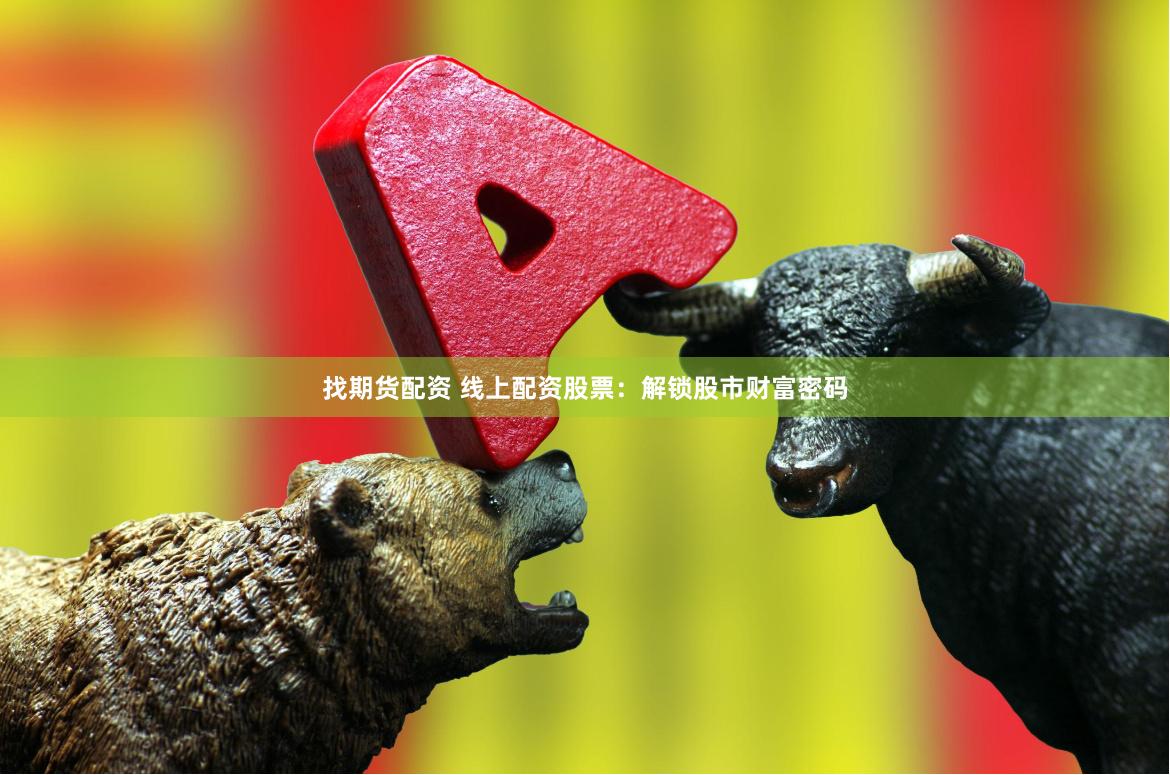 找期货配资 线上配资股票：解锁股市财富密码