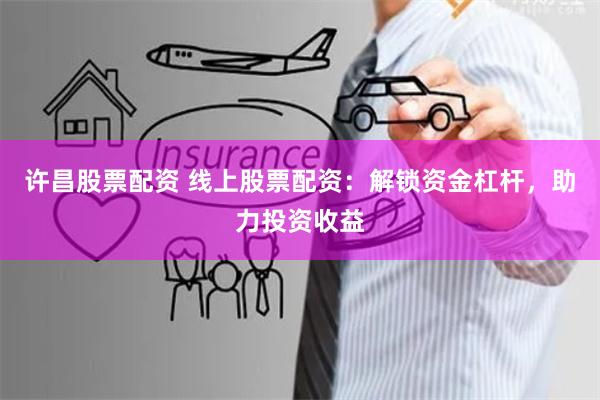 许昌股票配资 线上股票配资：解锁资金杠杆，助力投资收益