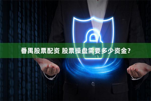 番禺股票配资 股票操盘需要多少资金？