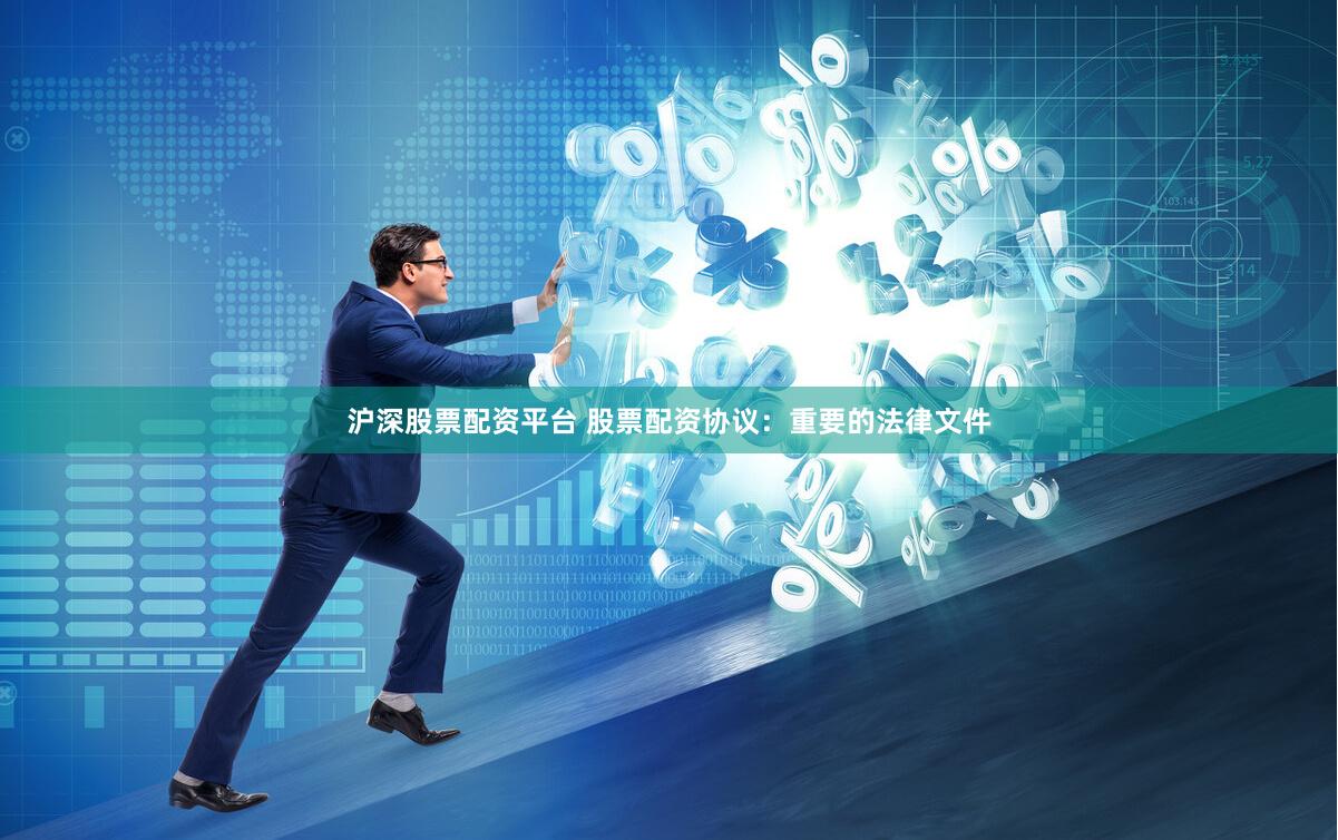 沪深股票配资平台 股票配资协议：重要的法律文件