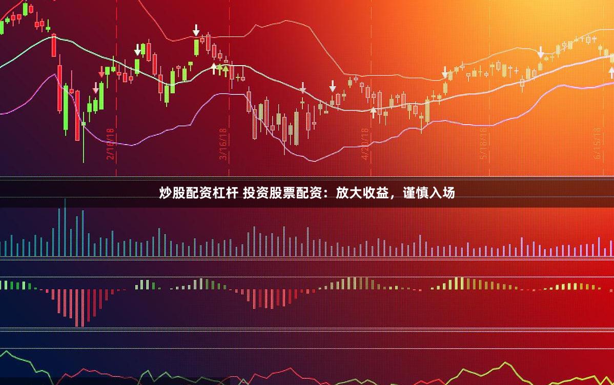 炒股配资杠杆 投资股票配资：放大收益，谨慎入场