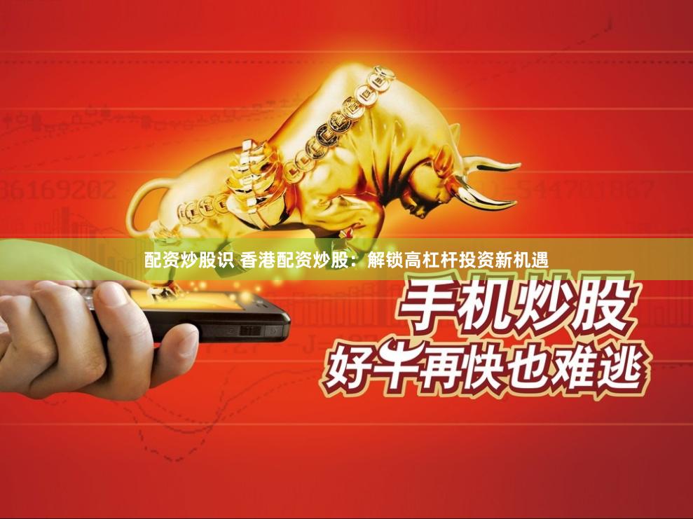 配资炒股识 香港配资炒股：解锁高杠杆投资新机遇