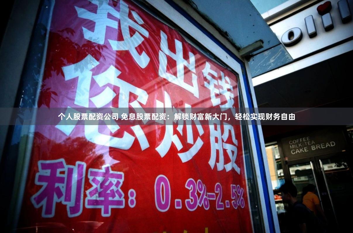 个人股票配资公司 免息股票配资：解锁财富新大门，轻松实现财务自由