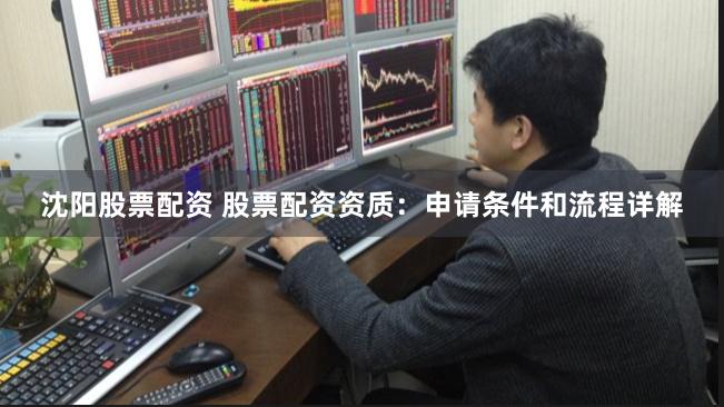 沈阳股票配资 股票配资资质：申请条件和流程详解