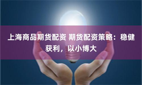 上海商品期货配资 期货配资策略：稳健获利，以小博大