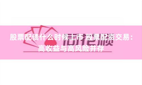 股票配债什么时候上市 股票配资交易：高收益与高风险并存