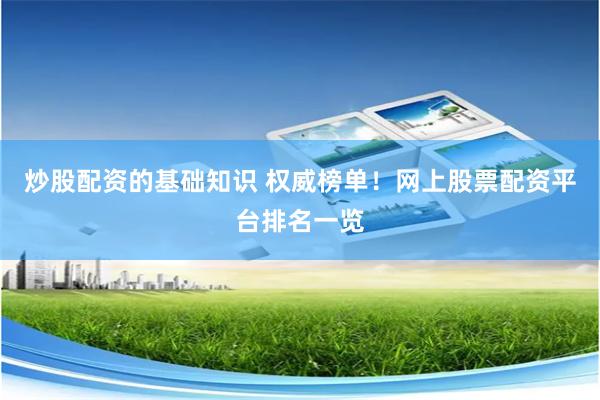 炒股配资的基础知识 权威榜单！网上股票配资平台排名一览