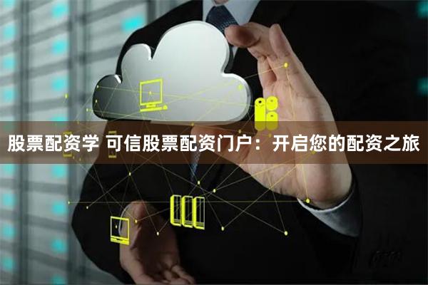 股票配资学 可信股票配资门户：开启您的配资之旅
