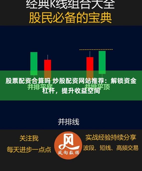 股票配资合算吗 炒股配资网站推荐：解锁资金杠杆，提升收益空间
