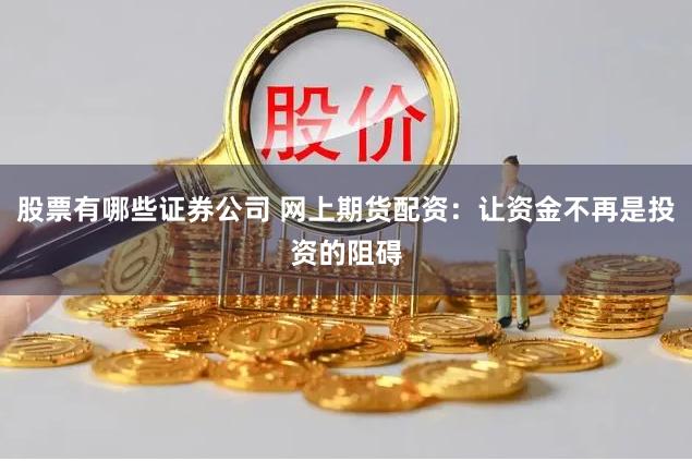 股票有哪些证券公司 网上期货配资：让资金不再是投资的阻碍