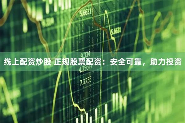 线上配资炒股 正规股票配资：安全可靠，助力投资