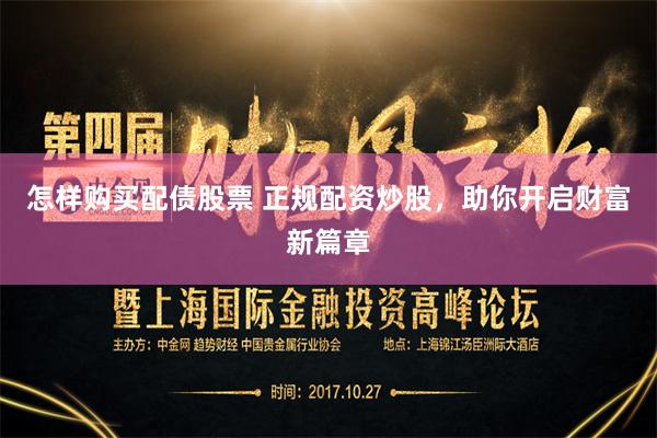 怎样购买配债股票 正规配资炒股，助你开启财富新篇章