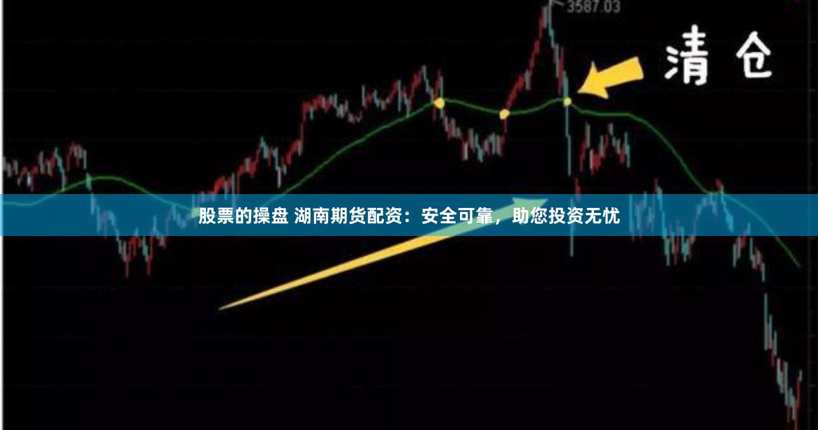 股票的操盘 湖南期货配资：安全可靠，助您投资无忧