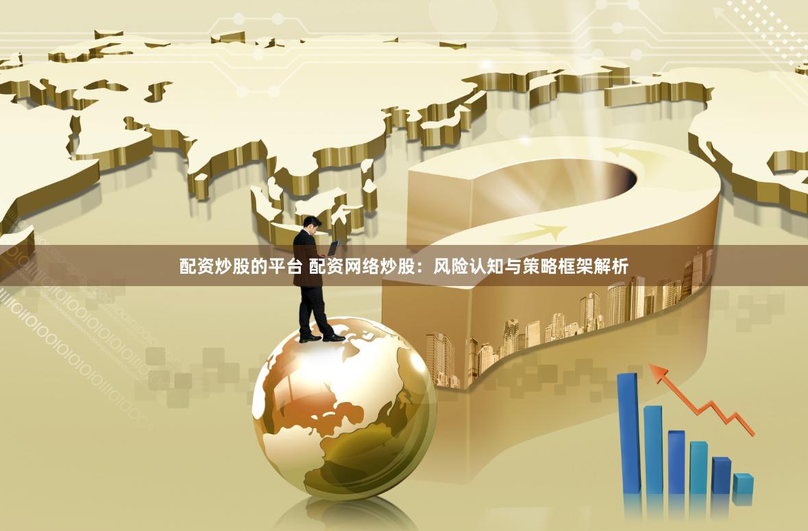 配资炒股的平台 配资网络炒股：风险认知与策略框架解析