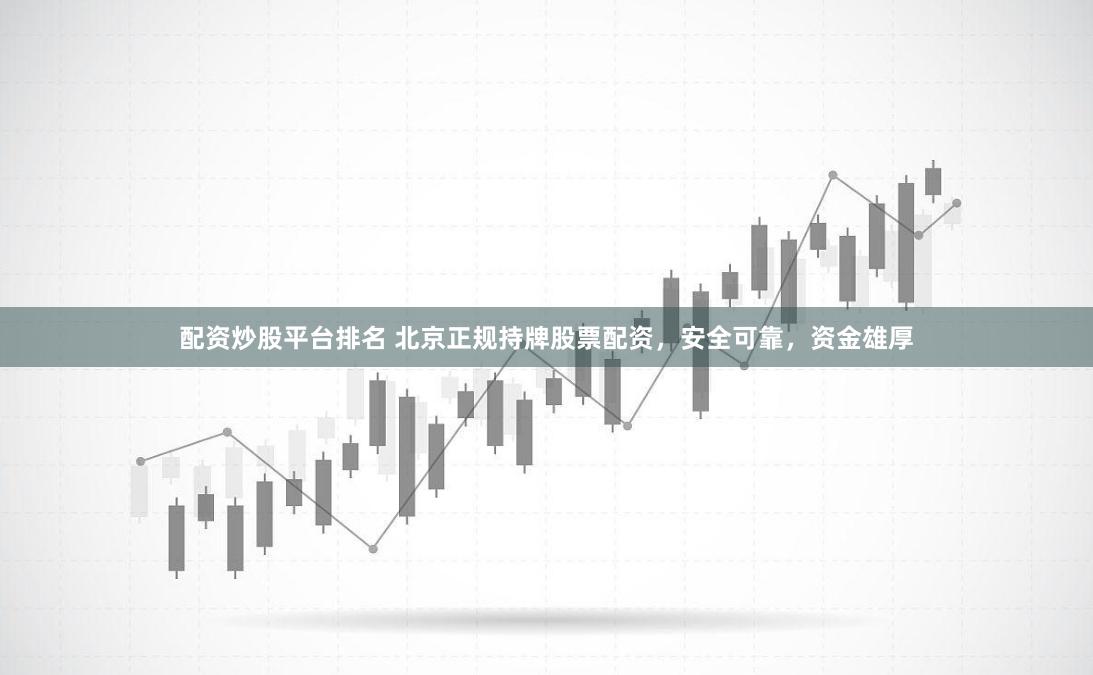 配资炒股平台排名 北京正规持牌股票配资，安全可靠，资金雄厚